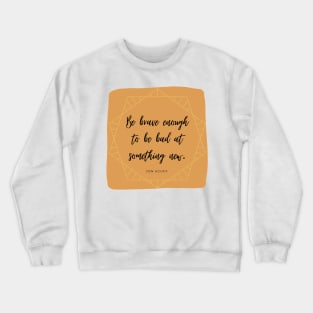 Be Brave Enough to be Bad at Something New 3 Crewneck Sweatshirt